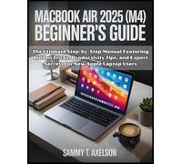 MacBook Air 2025 (M4) Beginner's Guide: The Ultimate Step-by-Step Manual Featuring Hidden Tricks, Productivity Tips, and Expert Secrets for New Apple Laptop Users