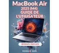 MACBOOK AIR 2025 M4 GUIDE DE L'UTILISATEUR: Votre manuel complet du débutant au professionnel pour la configuration, la personnalisation, l'optimisation et la maîtrise des fonctionnalités cachées