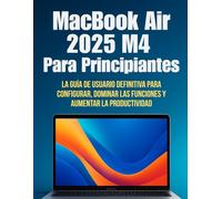 MacBook Air 2025 M4 Para Principiantes: La guía de usuario definitiva para configurar, dominar las funciones y aumentar la productividad