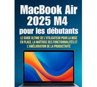 MacBook Air 2025 M4 pour les débutants: Le guide ultime de l'utilisateur pour la mise en place, la maîtrise des fonctionnalités et l'amélioration de la productivité