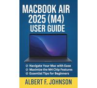 MacBook Air 2025 (M4) User Guide: A Comprehensive Manual with Simple Instructions, Tips & Shortcuts for Beginners and Seniors to Master the MacBook Air