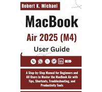 MacBook Air 2025 (M4) User Guide: A Step-by-Step Manual for Beginners and All Users to Master the MacBook Air with Tips, Shortcuts, Troubleshooting, and Productivity Tools