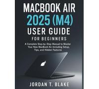 MacBook Air 2025 (M4) User Guide for Beginners: A Complete Step-by-Step Manual to Master Your New MacBook Air, Including Setup, Tips, and Hidden Features