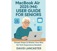 MacBook Air 2025 (M4) USER GUIDE FOR SENIORS: Simple Steps to Master Your New Mac No Tech Experience Needed