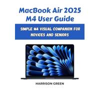 MacBook Air 2025 M4 User Guide: Simple M4 Visual Companion for Novices and Seniors