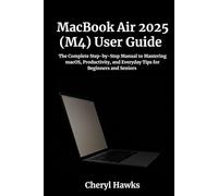 MacBook Air 2025 (M4) User Guide: The Complete Step-by-Step Manual to Mastering macOS, Productivity, and Everyday Tips for Beginners and Seniors