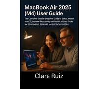 MacBook Air 2025 (M4) User Guide.: The Complete Step-by-Step User Guide to Setup, Master macOS, Improve Productivity and Unlock Hidden Tricks for BEGINEERS, SENIORS and EVERYDAY USERS.