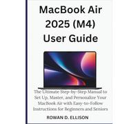 MacBook Air 2025 (M4) User Guide: The Ultimate Step-by-Step Manual to Set Up, Master, and Personalize Your MacBook Air with Easy-to-Follow Instructions for Beginners and Seniors