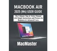 MACBOOK AIR 2025 (M4) USER GUIDE: The Ultimate Tips & Tricks Manual with Simple Instructions and Pictures for Beginners & Advanced Users