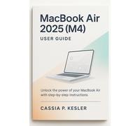 MacBook Air 2025 (M4) User Guide: Unlock the Full Power of Your MacBook Air M4 Chip with Easy Step-by-Step Tutorials, macOS Tips, Time-Saving Shortcuts, and Expert Guide for Beginners