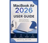 MACBOOK AIR 2026: THE COMPLETE USER GUIDE: Master Your M5 Device, Boost Productivity, and Unlock Advanced Features