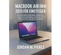 MacBook Air (M4) 2025 für Einsteiger: Ein freundlicher Benutzerleitfaden für Senioren, Kreative und Erstnutzer von Apple-Geräten
