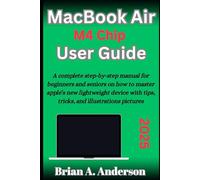 MACBOOK AIR M4 CHIP USER GUIDE: A Complete Step-By-Step Manual For Beginners And Seniors On How To Master The New Apple 2025 Laptop With Tips, Tricks, And Pictorial Illustrations