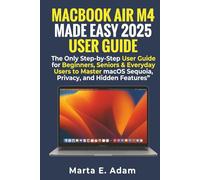 MacBook Air M4 Made Easy 2025 User Guide:: The Only Step-by-Step User Guide for Beginners, Seniors & Everyday Users to Master macOS Sequoia, Privacy, and Hidden Features