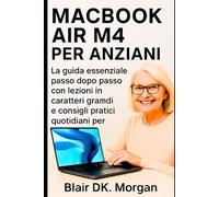 MACBOOK AIR M4 PER ANZIANI: La guida essenziale passo dopo passo con lezioni in caratteri grandi e consigli pratici quotidiani per principianti