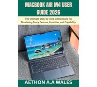 MACBOOK AIR M4 USER GUIDE 2026: The Ultimate Step-by-Step Instructions for Mastering Every Feature, Function, and Capability