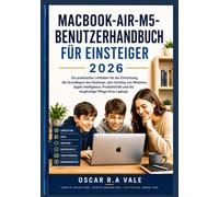 MACBOOK-AIR-M5-BENUTZERHANDBUCH FÜR EINSTEIGER 2026: Ein praktischer Leitfaden für die Einrichtung, die Grundlagen des Desktops, den Umstieg von ... und die langfristige Pflege Ihres Laptops