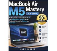 MacBook Air M5 Mastery (2026 Edition): The Complete User Guide to Master the M5 Chip, Hidden macOS Features, and Pro Productivity Shortcuts for Beginners and Power Users