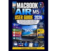 MacBook Air M5 User Guide 2026: The Complete Beginner-to-Expert Manual for Mastering macOS Tahoe, Apple Intelligence, Setup, Hidden Features, Productivity Hacks, Security & Performance Optimization