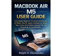 MACBOOK AIR M5 USER GUIDE: A Complete Beginner-To-Advanced Manual To Master Macos, Apple Intelligence, Setup, Tips, Tricks, And Hidden Features For The 13-Inch & 15-Inch Models