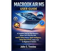 MACBOOK AIR M5 USER GUIDE: A Complete Step-by-Step Manual to Master Your 2026 Mac With macOS Tahoe Features, Apple Intelligence, Setup Tips & Tricks, Hidden Tools for Beginners & Seniors