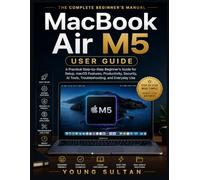 MacBook Air M5 User Guide: A Practical Step-by-Step Beginner’s Guide for Setup, macOS Features, Productivity, Security, AI Tools, Troubleshooting, and Everyday Use