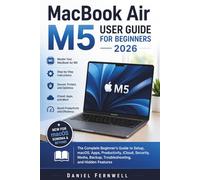 MacBook Air M5 User Guide For Beginners 2026: The Complete Beginner's Guide to Setup, macOS, Apps, Productivity, iCloud, Security, Media, Backup, Troubleshooting, and Hidden Features