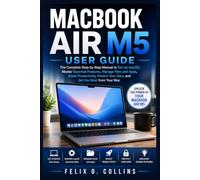 MACBOOK AIR M5 USER GUIDE: The Complete Step-by-Step Manual to Set Up macOS Master Essential Features Manage Files and Apps Boost Productivity Protect Your Data and Get the Most from Your Mac