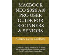 MACBOOK NEO 2026 A18 PRO USER GUIDE FOR BEGINNERS & SENIORS: A Complete Step-By-Step Manual To Master MacOS, Discover Hidden Features, Practical Tips & Troubleshooting Made Easy