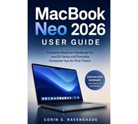 MACBOOK NEO 2026 USER GUIDE: Complete Beginner Handbook For MacOS Setup And Everyday Computer Use For For First Timers