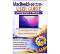 MacBook Neo (2026) User Guide for Beginners & Seniors: The Complete Step-by-Step Manual to Set Up, Master macOS, Install Apps, Manage Files, Browse the Internet, and Unlock All the Features..