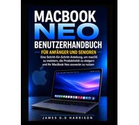 MACBOOK NEO BENUTZERHANDBUCH FÜR ANFÄNGER UND SENIOREN: Eine Schritt-für-Schritt-Anleitung, um macOS zu meistern, die Produktivität zu steigern und Ihr MacBook Neo souverän zu nutzen