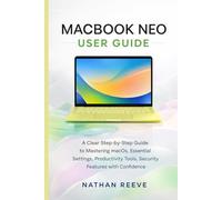 MACBOOK NEO USER GUIDE: A Clear Step-by-Step Guide to Mastering macOS, Essential Settings, Productivity Tools, Security Features With Confidence