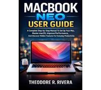 MACBOOK NEO USER GUIDE: A Complete Step-By-Step Manual To Set Up Your Mac, Master macOS, Improve Performance, And Discover Hidden Features For Everyday Productivity
