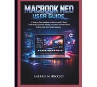 MACBOOK NEO USER GUIDE: A Step-by-Step Handbook to Master macOS, Boost Productivity, Customize Settings, and Unlock Powerful Features for Everyday Work and Creativity