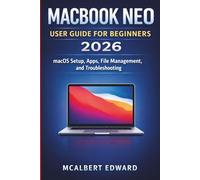 MACBOOK NEO USER GUIDE FOR BEGINNERS 2026: macOS Setup, Apps, File Management, and Troubleshooting