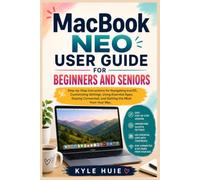 MACBOOK NEO USER GUIDE FOR BEGINNERS AND SENIORS: Step-by-Step Instructions for Navigating macOS, Customizing Settings, Using Essential Apps, Staying Connected, and Getting the Most from Your Mac