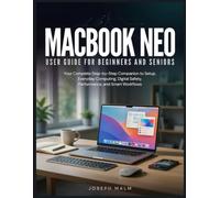 MACBOOK NEO USER GUIDE FOR BEGINNERS AND SERNIOS: Your Complete Step-by-Step Companion to Setup, Everyday Computing, Digital Safety, Performance, and Smart Workflows