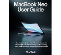 MacBook Neo User Guide: The Complete Beginner-To-Advanced Manual For Mastering MacOS, Apple Intelligence, Productivity Tools, File Management, And Professional Workflows
