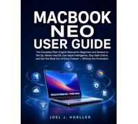 MACBOOK NEO USER GUIDE: The Complete Plain-English Manual for Beginners and Seniors to Set Up, Master macOS, Use Apple Intelligence, Stay Safe Online, and Get the Most Out of Every Feature...