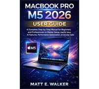 MACBOOK PRO M5 2026 USER GUIDE: A Complete Step-by-Step Manual for Beginners and Professionals to Master Setup, macOS Tahoe, AI Features, Performance Optimization, & Everyday Tasks