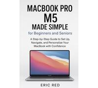 MacBook Pro M5 Made Simple for Beginners and Seniors: Discover the step-by-step process to master macOS sequoia and Maximize your M5 chip with Troubleshooting Solutions