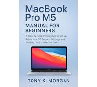 MacBook Pro M5 Manual for Beginners: A Step-by-Step instructions to Set Up, Adjust macOS Sequoia Settings and Simplify Daily Computer Tasks (Gadgets Review Updates)