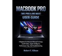 MACBOOK PRO (M5 PRO & M5 MAX) USER GUIDE: A Beginner-To-Advanced Manual To Setup, MacOS Tahoe, Apple Intelligence, Performance Tips, And Troubleshooting
