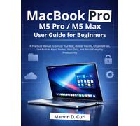 MacBook Pro M5 Pro / M5 Max User Guide for Beginners: A Practical Manual to Set Up Your Mac, Master macOS, Organize Files, Use Built-In Apps, Protect Your Data, and Boost Everyday Productivity