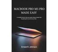 MACBOOK PRO M5 PRO MADE EASY: A Complete Step -By -Step User Guide ,Setups & Expert Tips For Getting The Most Out Of Your MAC