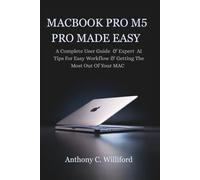 MACBOOK PRO M5 PRO MADE EASY: A Complete User Guide & Expert AI Tips For Easy Workflow & Getting The Most Out Of Your MAC