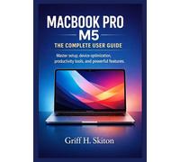 MACBOOK PRO M5: THE COMPLETE USER GUIDE: Master setup, device optimization, productivity tools, and powerful features