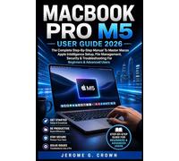 MACBOOK PRO M5 USER GUIDE 2026: The Complete Step-By-Step Manual To Master MacOS Apple Intelligence Setup, File Management, Security & Troubleshooting For Beginners & Advanced Users