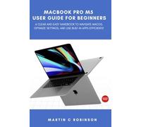 Macbook Pro M5 User Guide for Beginners: A Clear and Easy Handbook to Navigate macOS, Optimize Settings, and Use Built-In Apps Efficiently